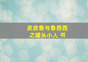 皮皮鲁与鲁西西之罐头小人 书